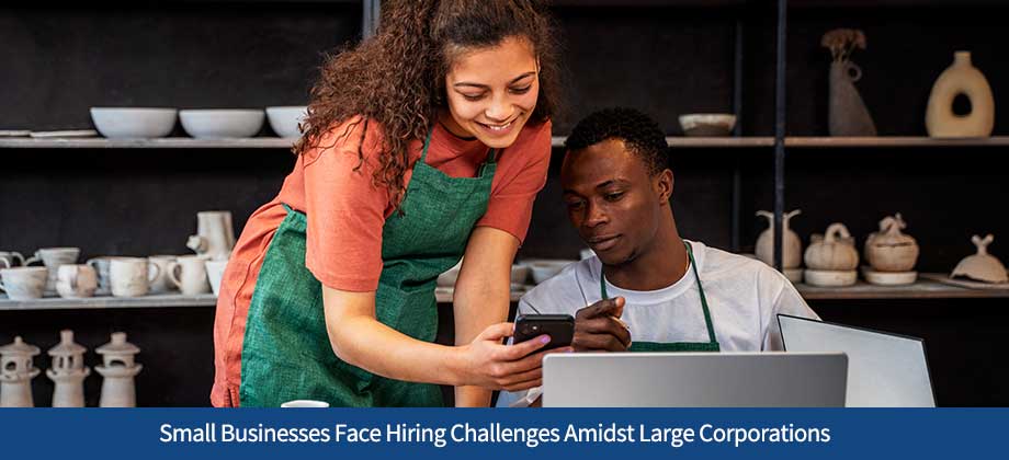 Small Businesses Face Hiring Challenges Amidst Large Corporations