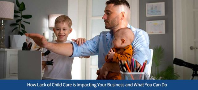 How Lack of Child Care is Impacting Your Business and What You Can Do