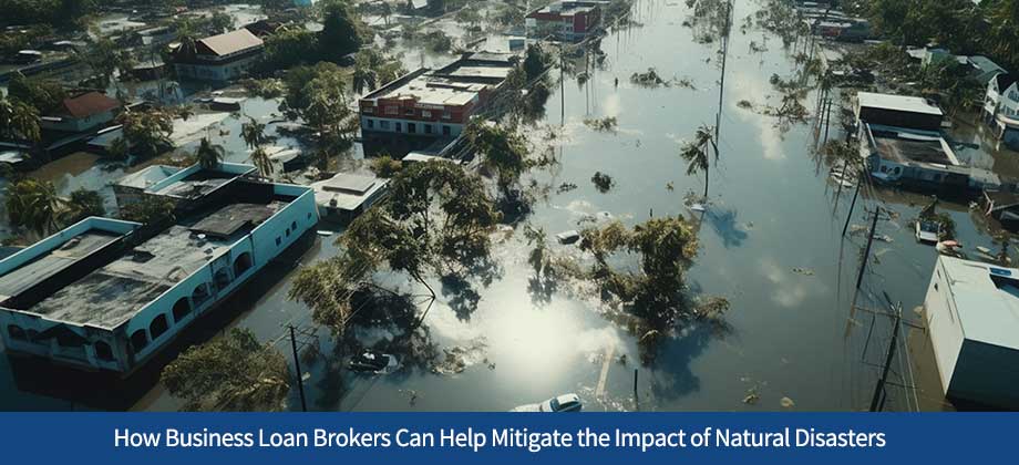 How Business Loan Brokers Can Help Mitigate the Impact of Natural Disasters for Small Businesses