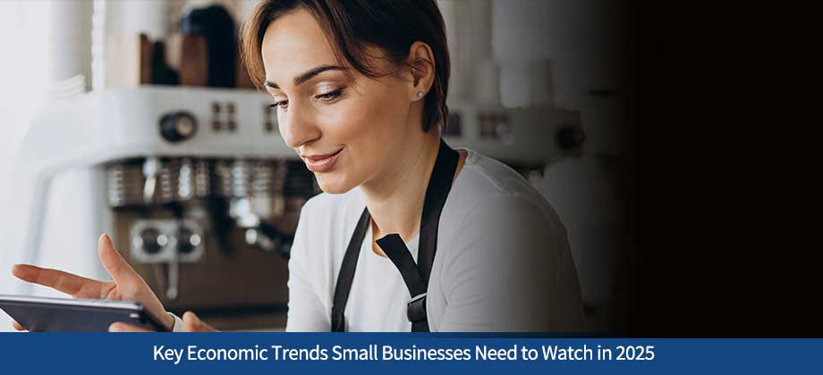 Key Economic Trends Small Businesses Need to Watch in 2025