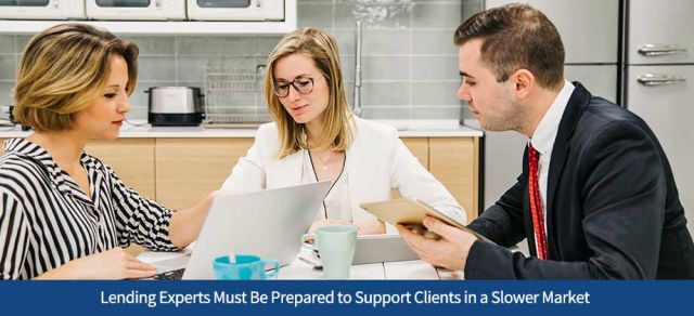 Lending Experts Must Be Prepared to Support Clients in a Slower Market