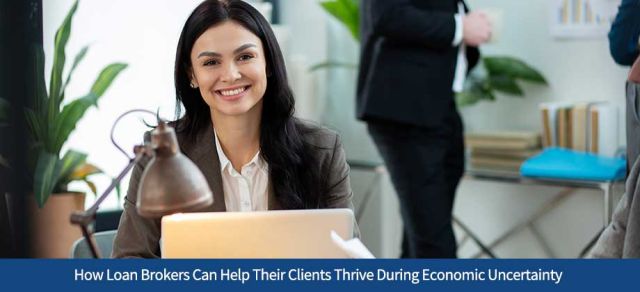 How Loan Brokers Can Help Their Clients Thrive During Economic Uncertainty