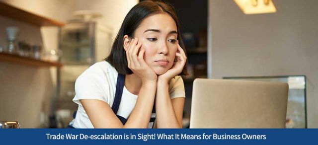 Trade War De-escalation is in Sight! What It Means for Business Owners