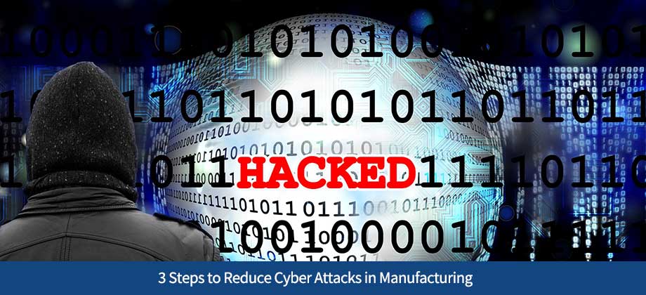 3 Steps to Reduce Cyber Attacks in Manufacturing