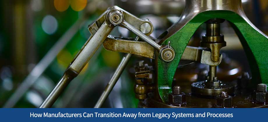 How Manufacturers Can Transition Away from Legacy Systems and Processes