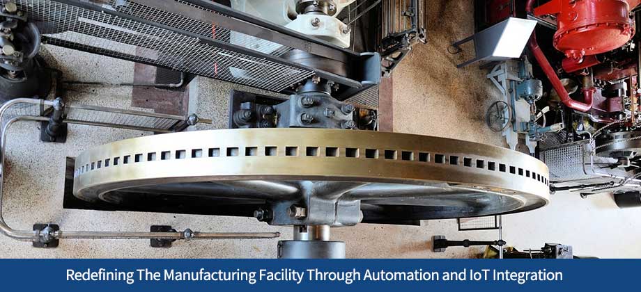 How Manufacturers Can Redefine Their Manufacturing Facility Through Automation and IoT Integration