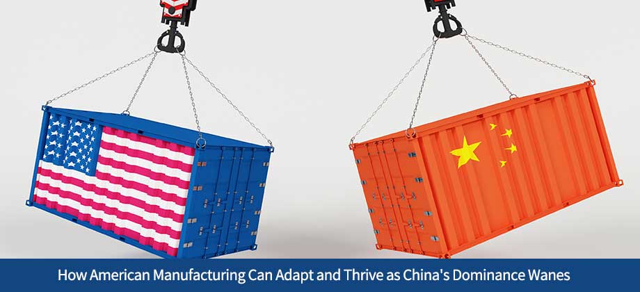 How American Manufacturing Can Adapt as China's Dominance Wanes