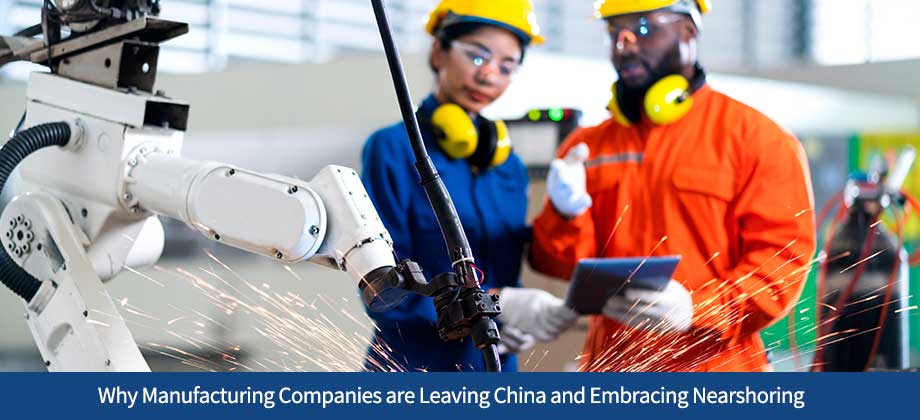Why Manufacturing Companies are Leaving China and Embracing Nearshoring