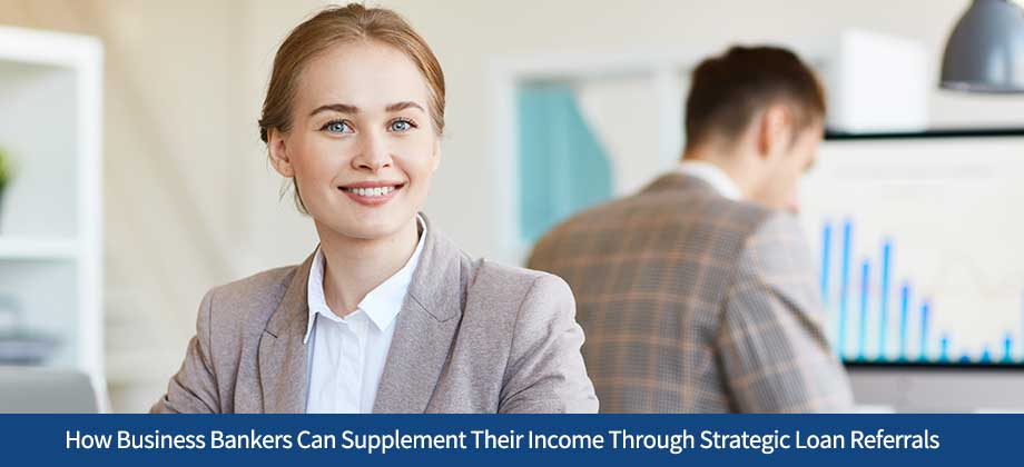 How Business Bankers Can Supplement Their Income Through Strategic Loan Referrals