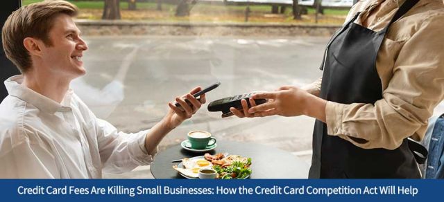 Credit Card Fees Are Killing Small Businesses: How the Credit Card Competition Act Will Help