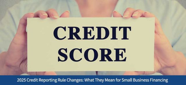 2025 Credit Reporting Rule Changes: What They Mean for Small Business Financing