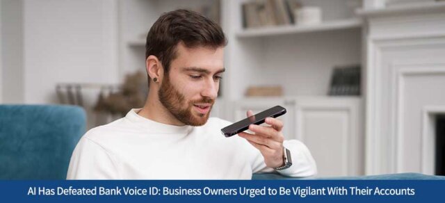 AI Has Defeated Bank Voice ID: Business Owners Urged to Be Vigilant With Their Accounts