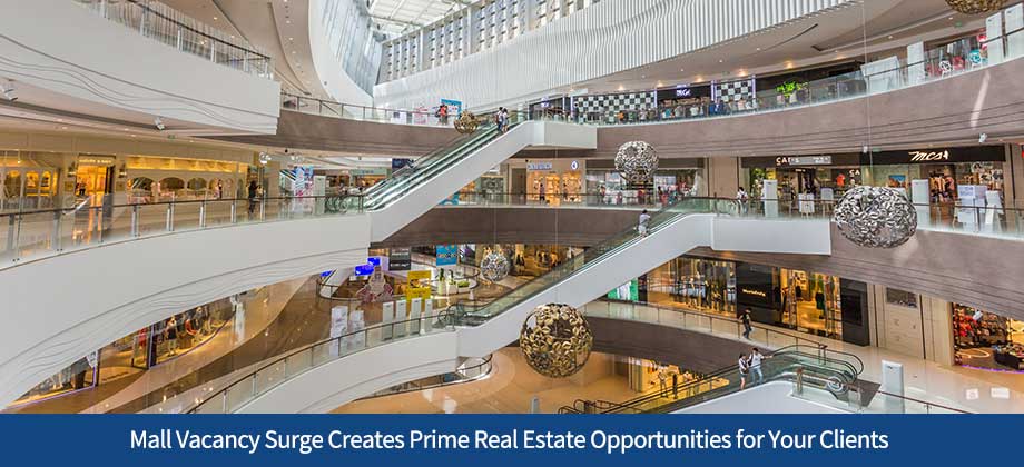 Mall Vacancy Surge Creates Prime Real Estate Opportunities for Your Clients
