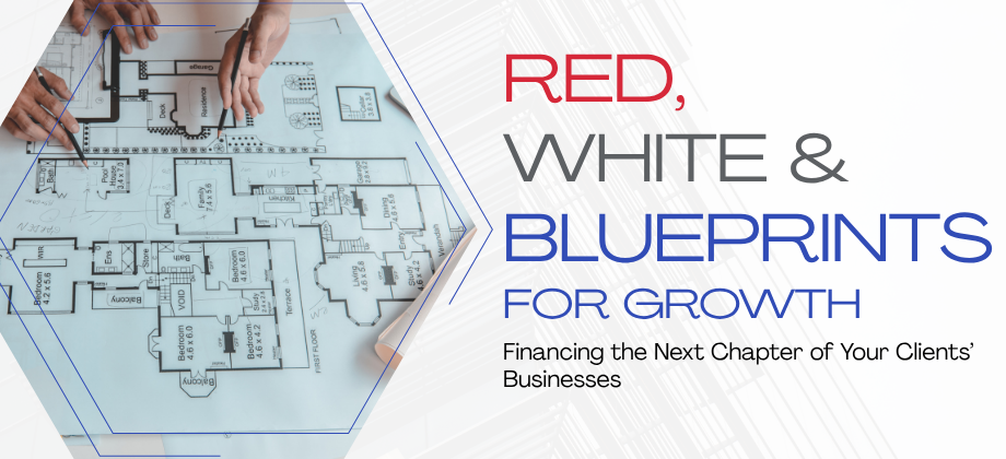Red, White & Blueprints for Growth: Financing the Next Chapter of Your Clients’ Businesses