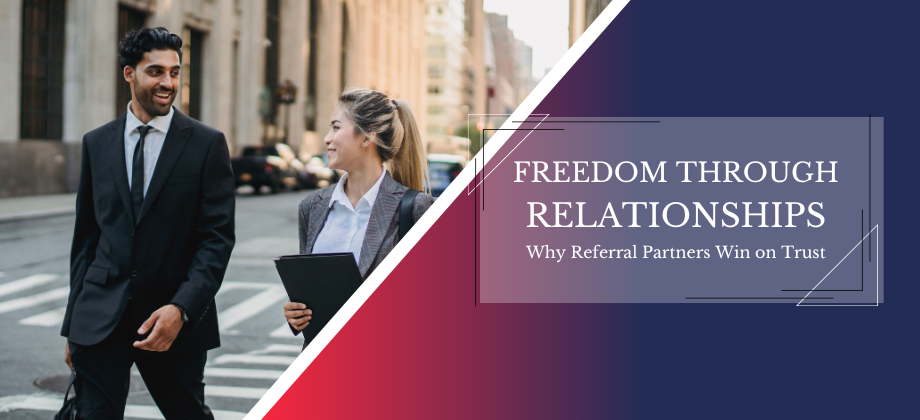 Freedom Through Relationships: Why Referral Partners Win on Trust